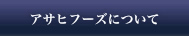 アサヒフーズについて