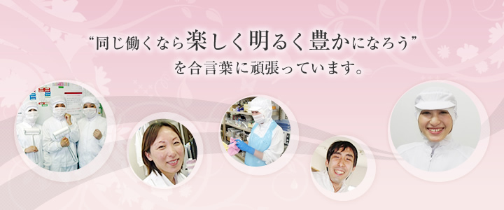 同じ働くなら楽しく明るく豊かになろうを合言葉に頑張っています。